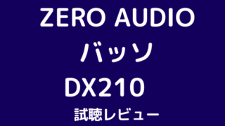 ZERO AUDIO バッソ DX210　試聴レビュー