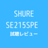 SHURE SE215SPE 試聴レビュー